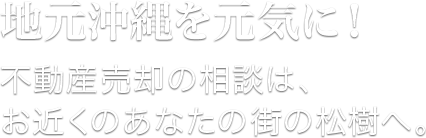 地域に根ざして30年。松樹は、地元の不動産会社です。｜おかげさまで30周年。地元の沖縄を元気に!不動産売却の相談は、お近くのあなたの街の松樹へ。松樹は、地元沖縄にたくさんの笑顔の花を咲かせたい。