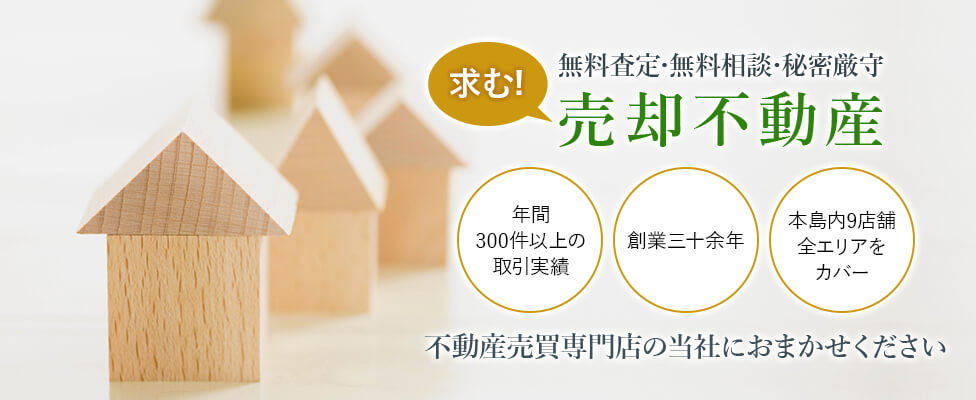 無料査定･無料相談･秘密厳守…求む!売却不動産｜年間300件以上の取引実績/創業三十余年/本島内9店舗全エリアをカバー｜不動産売買専門店の当社におまかせください